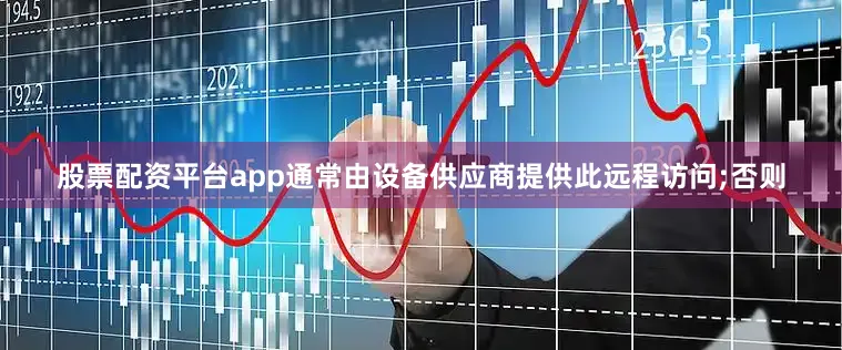 股票配资平台app通常由设备供应商提供此远程访问;否则