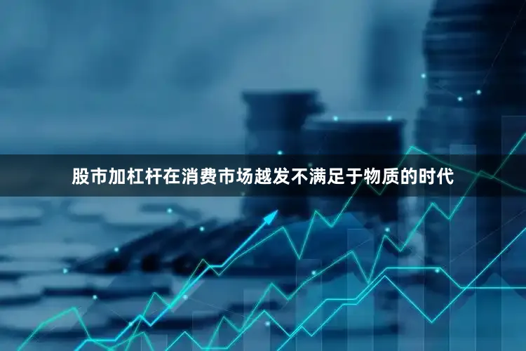 股市加杠杆在消费市场越发不满足于物质的时代