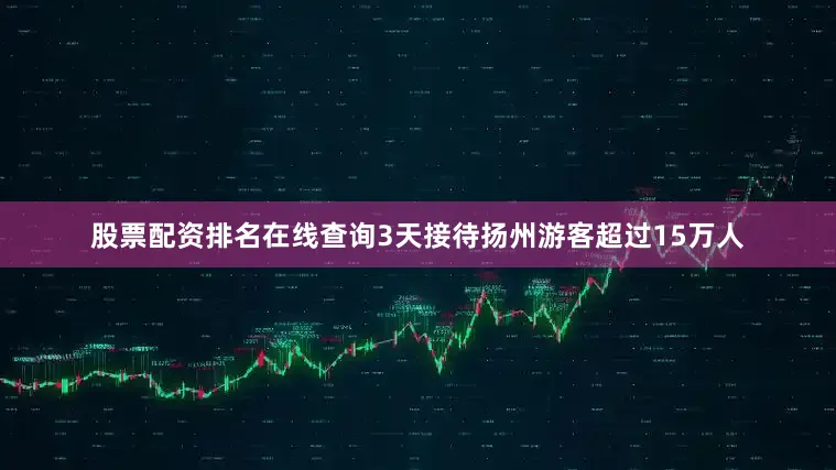 股票配资排名在线查询3天接待扬州游客超过15万人