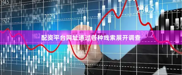 配资平台网址通过各种线索展开调查