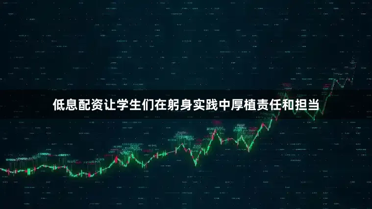 低息配资让学生们在躬身实践中厚植责任和担当