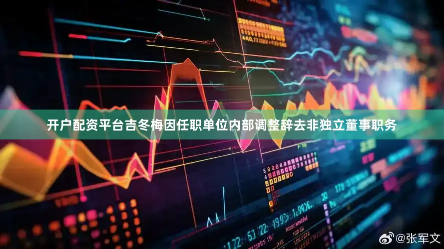 开户配资平台吉冬梅因任职单位内部调整辞去非独立董事职务