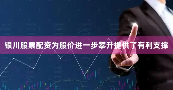 银川股票配资为股价进一步攀升提供了有利支撑