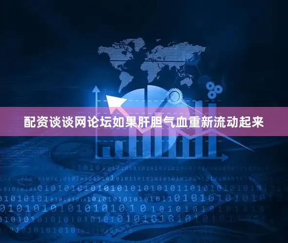 配资谈谈网论坛如果肝胆气血重新流动起来