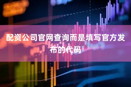 配资公司官网查询而是填写官方发布的代码
