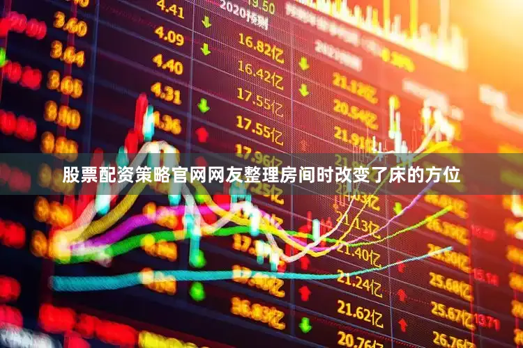 股票配资策略官网网友整理房间时改变了床的方位