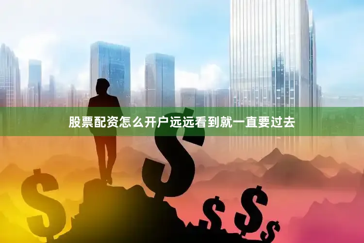 股票配资怎么开户远远看到就一直要过去