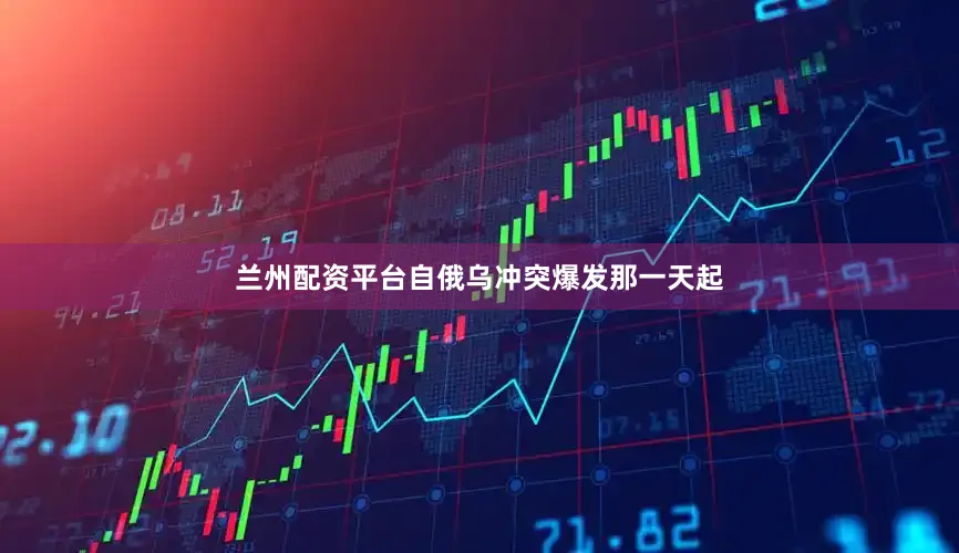 兰州配资平台自俄乌冲突爆发那一天起