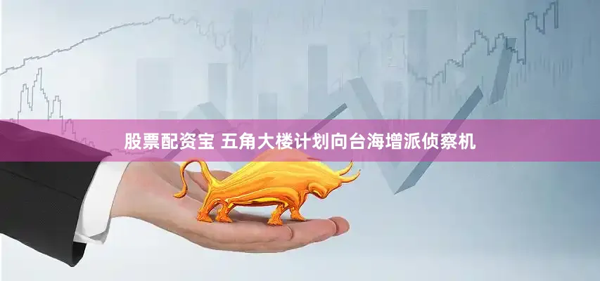 股票配资宝 五角大楼计划向台海增派侦察机