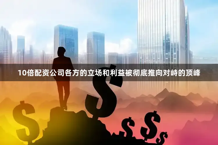 10倍配资公司各方的立场和利益被彻底推向对峙的顶峰