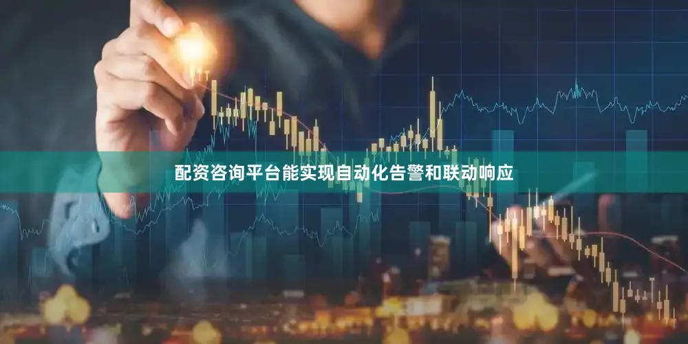 配资咨询平台能实现自动化告警和联动响应