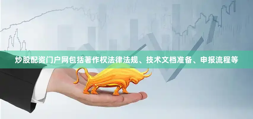 炒股配资门户网包括著作权法律法规、技术文档准备、申报流程等