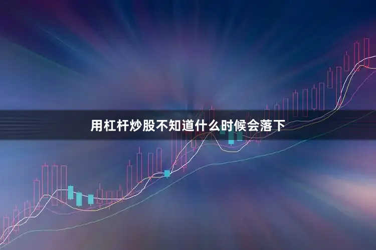 用杠杆炒股不知道什么时候会落下