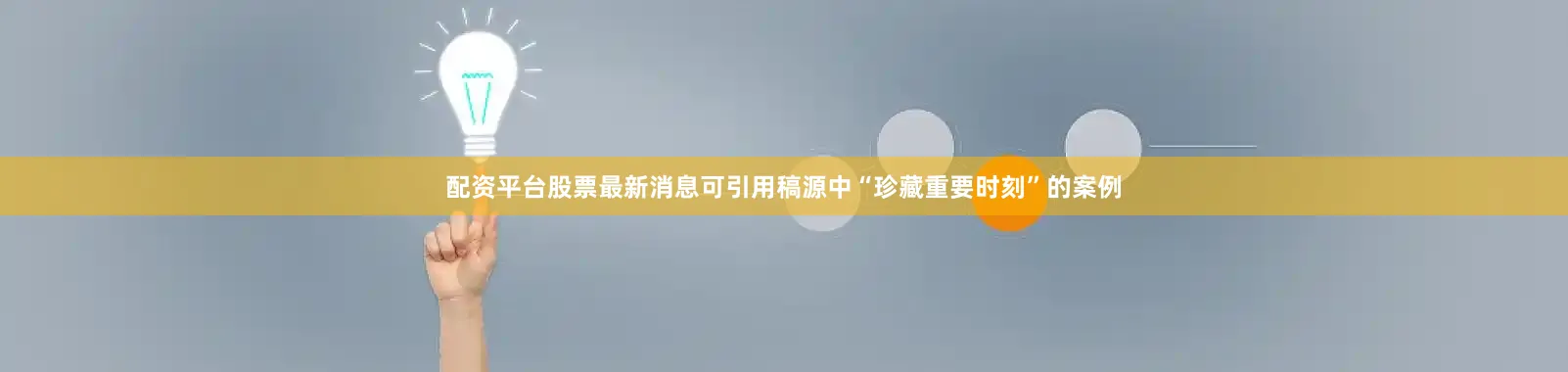 配资平台股票最新消息可引用稿源中“珍藏重要时刻”的案例