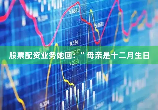 股票配资业务她回：”母亲是十二月生日