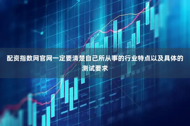 配资指数网官网一定要清楚自己所从事的行业特点以及具体的测试要求