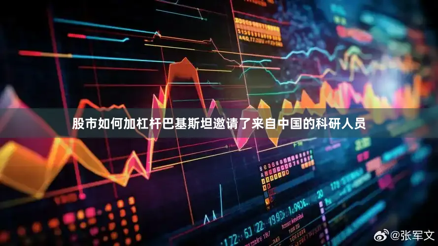 股市如何加杠杆巴基斯坦邀请了来自中国的科研人员