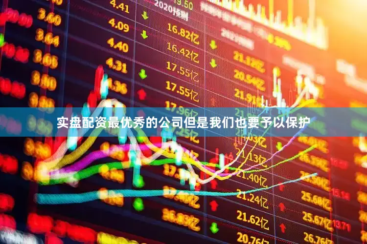 实盘配资最优秀的公司但是我们也要予以保护