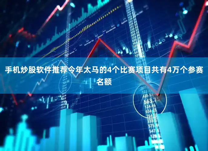 手机炒股软件推荐今年太马的4个比赛项目共有4万个参赛名额