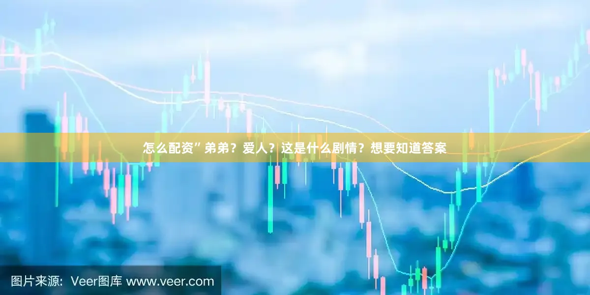 怎么配资”弟弟？爱人？这是什么剧情？想要知道答案