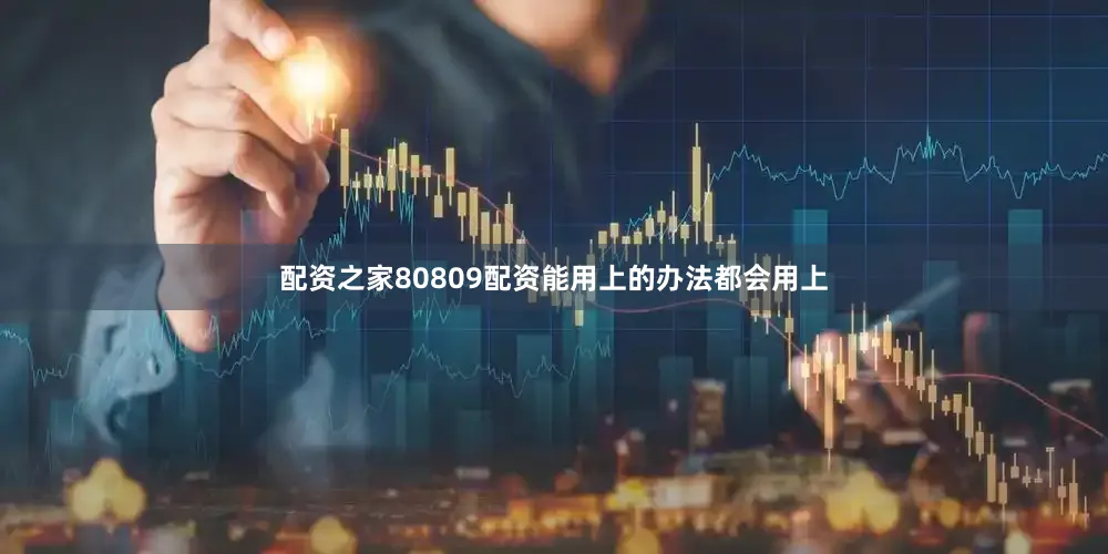 配资之家80809配资能用上的办法都会用上