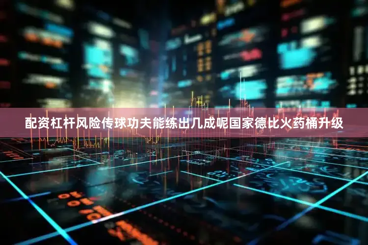 配资杠杆风险传球功夫能练出几成呢国家德比火药桶升级