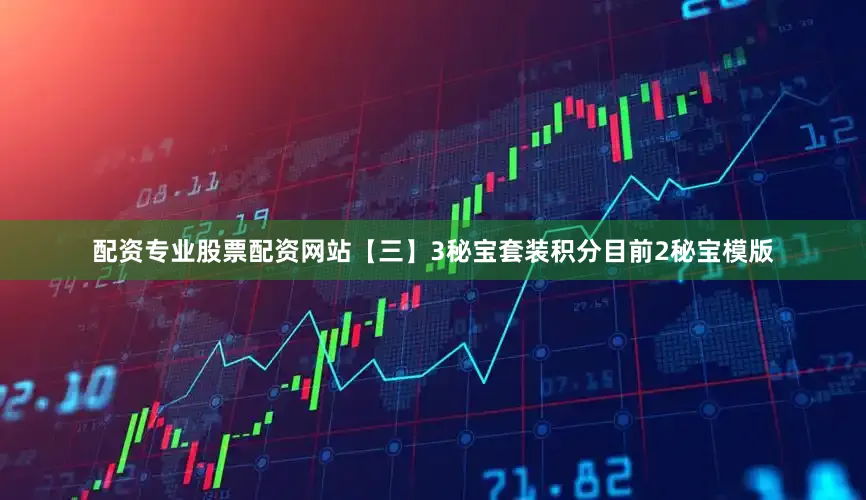 配资专业股票配资网站【三】3秘宝套装积分目前2秘宝模版