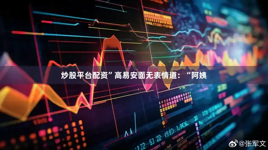 炒股平台配资”高易安面无表情道：“阿姨