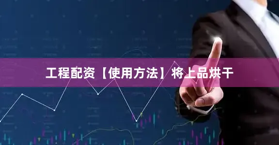 工程配资【使用方法】将上品烘干